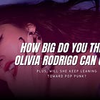 How big do you think Olivia Rodrigo can get?