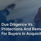 Due diligence vs. protections and remedies for buyers in acquisitions
