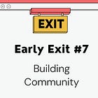 Early Exit #7: Building Community
