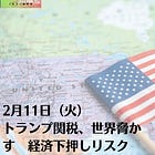 2月11日（火）トランプ関税、世界脅かす 経済下押しリスク