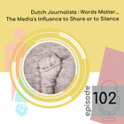 102 — Dutch Journalists: Words Matter…The Media’s Influence to Share or to Silence
