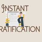 Instant gratification