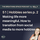 51 | Make life meaningful: how to transition from social media to more hobbies (part 2)