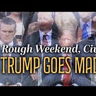 Rough Weekend, Civil War: Trump Goes Mad King