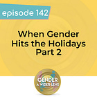 142 - When Gender Hits the Holidays Part 2
