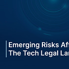 Emerging Risks Affecting The Tech Legal Landscape