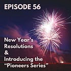 56 - New Year’s Resolutions & Introducing the “Pioneers Series”