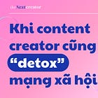 Khi content creator cũng cần “detox” mạng xã hội…