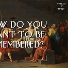 How Do You Want to Be Remembered?