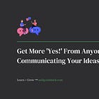 Get More 'Yes!' From Anyone by Communicating Your Ideas This Way 👍