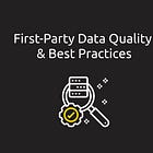 First-Party Data Collection & Data Quality (Part 2: Data Quality & Best Practices)