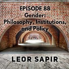 88 - Gender: Philosophy, Institutions, and Policy with Leor Sapir