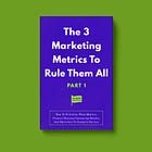 The 3 Marketing Metrics To Rule Them All [Part 1]: How To Prioritize What Matters, Produce Revenue-Generating Results, And Skyrocket To Category Success