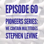 60 - Pioneers Series: We Contain Multitudes with Stephen Levine