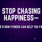 Stop Chasing Happiness—Here’s How Fitness Can Help You Find It