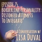 75 - Borderline Personality: Distorted Attempts to Integrate - A Conversation w/ Lisa Duval