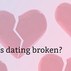 Is dating broken? 