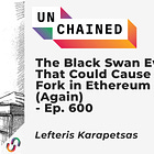 Transcript Ep. 600: The Black Swan Event That Could Cause a Fork in Ethereum (Again)