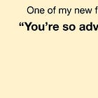 One of my new friends said, “You’re so adventurous.” —Bob