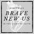 Brave New Us: Faith + Bioethics Full Interviews Podcast