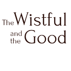 The Wistful and the Good