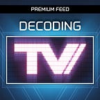 Decoding TV (Premium Feed)