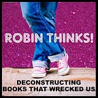 Robin Thinks! Deconstructing Books That Wrecked Us