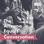 The Arizona Equals Conversation