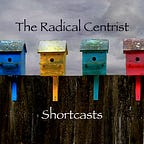 Radical Centrist Shortcasts