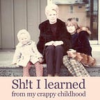 Sh!t I Learned From My Crappy Childhood