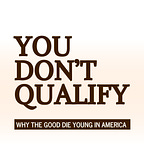 YOU DON'T QUALIFY: Why The Good Die Young In America