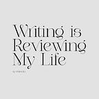 Writing is Reviewing My Life