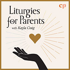 Liturgies for Parents Podcast with Kayla Craig