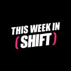 This Week in SHIFT
