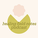 Healing Field Notes Podcast