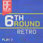 6th Round RETRO Podcast
