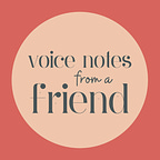 Voice Notes from a Friend