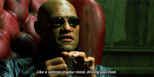 A gif of Morpheus from The Matrix saying "Like a splinter in your mind, driving you mad."