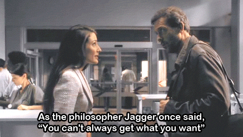 GIF from the TV show House M.D. saying "as the philosopher Jagger once said, 'you can't always get what you want.'"