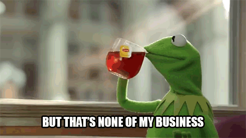 Kermit the Frog drinking tea, text underneath says "BUT THAT'S NONE OF MY BUSINESS." Kermit the Frog drinking tea, text underneath says "BUT THAT'S NONE OF MY BUSINESS."