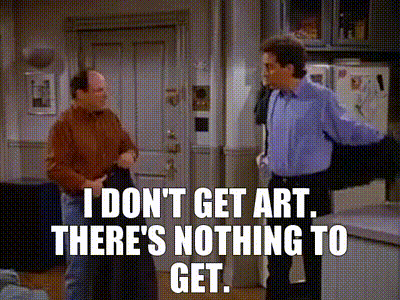 Image of - I don't get art. - There's nothing to get.