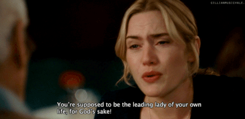 Kate Winslet in The Holiday saying "You're supposed to be the leading lady of your own life, for God's sake!"