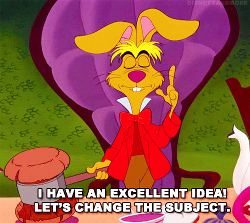 The March Hare says, "I have an excellent idea! Let's change the subject." Disney's Alice in Wonderland GIFia Giphy