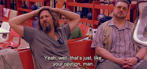 Well, that's just, like, your opinion,man - GIF - Imgur