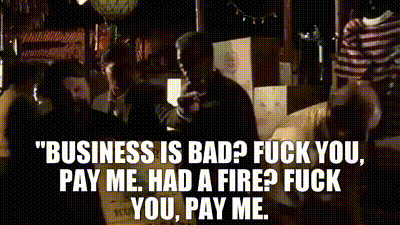 Image of "Business is bad? Fuck you, pay me. Had a fire? Fuck you, pay me.