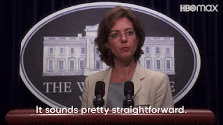 Allison Janney as CJ Cregg in the West Wing. She's standing at the whitehouse press podium saying, 'it sounds pretty straight forward.'