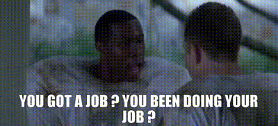 Image of You got a job ? You been doing your job ?