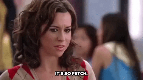Mean Girls: Gretchen Wieners says "It's so fetch." in the cafeteria.