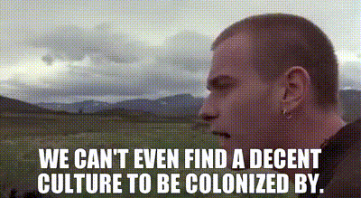 YARN | We can't even find a decent culture to be colonized ...