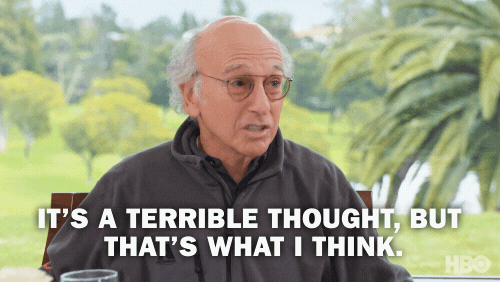 Gif of Larry David, an elderly, balding white man wearing glasses, a grey fleece and who has white hair. He is saying "it's a terrible thought, but that's what I think."